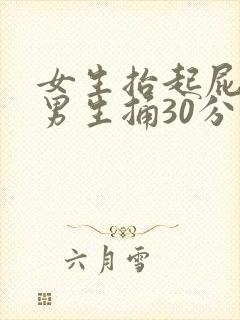 女生抬起屁股让男生捅30分钟