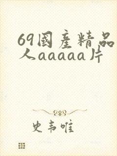 69国产精品成人aaaaa片