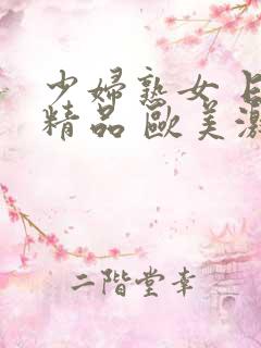 少妇熟女 日韩精品 欧美激情