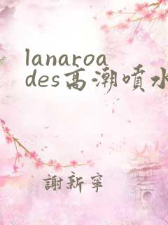 lanaroades高潮喷水