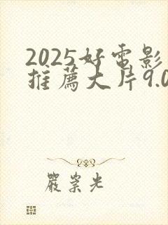 2025好电影推荐大片9.0以上评分
