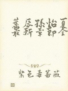 叶辰孙怡夏若雪最新章节全文免费阅