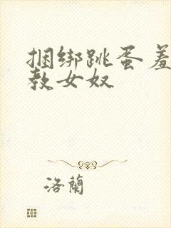 捆绑跳蛋羞耻调教女奴