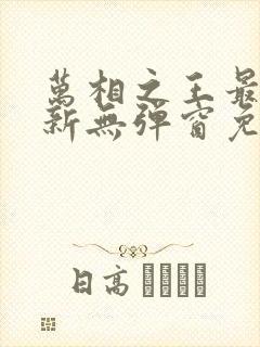 万相之王最新更新无弹窗免费阅读