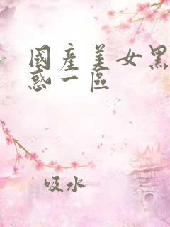 国产美女黑丝诱惑一区