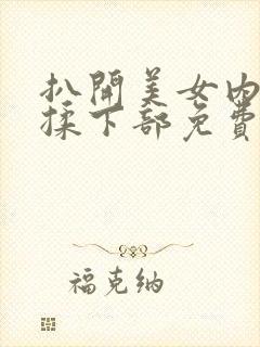 扒开美女内裤狂揉下部免费观看