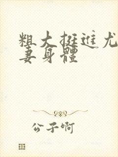 粗大挺进尤物人妻身体