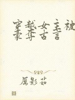 穿越女主被强取豪夺古言