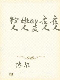 粉嫩av夜夜澡人人爽人人