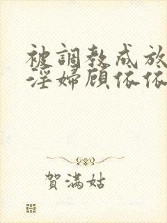 被调教成放荡小淫妇顾依依小说