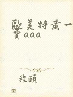 欧美特黄一级免费aaa