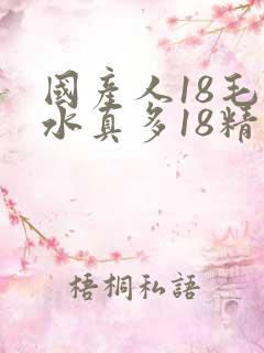 国产人18毛片水真多18精品