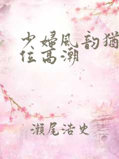 少妇风韵犹存上位高潮