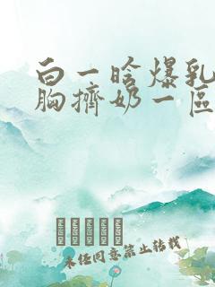 白一晗爆乳头揉胸挤奶一区