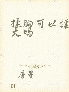 揉胸可以让胸变大吗