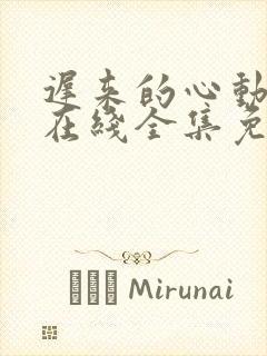 迟来的心动短剧在线全集免费