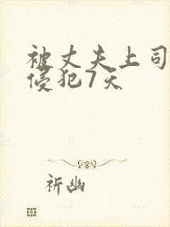 被丈夫上司连续侵犯7天