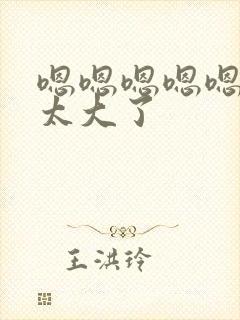 嗯嗯嗯嗯嗯嗯嗯太大了