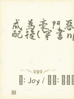 成为豪门恶毒女配后(穿书np)