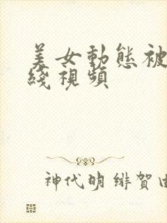 美女动态被插在线视频