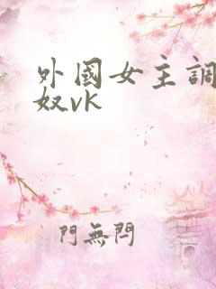 外国女主调教贱奴vk