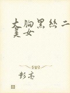 大胸黑丝二次元美女