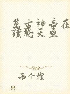 万古神帝在线阅读飞天鱼