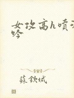 女攻高h喷汁呻吟