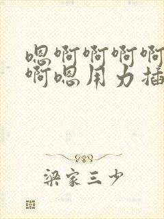 嗯啊啊啊啊啊啊啊嗯用力插