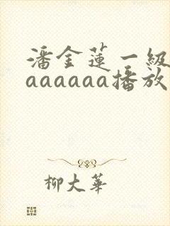 潘金莲一级淫片aaaaaa播放1