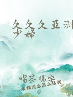 久久久亚洲精品少妇