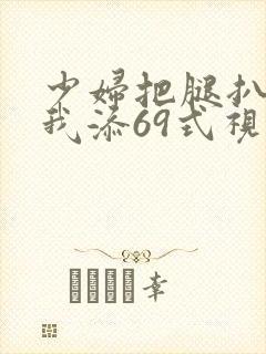 少妇把腿扒开让我添69式视频