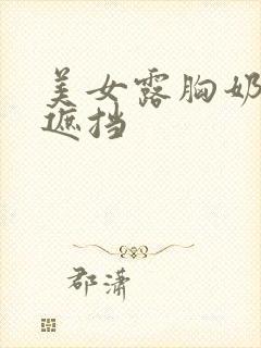 美女露胸奶头无遮挡