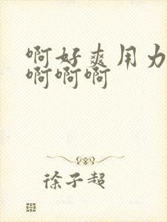 啊好爽用力点啊啊啊啊