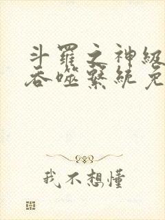 斗罗之神级武魂吞噬系统免费阅读