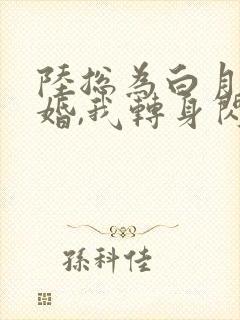 陆总为白月光悔婚,我转身闪婚了结局