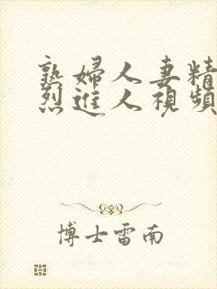 熟妇人妻精品猛烈进人视频