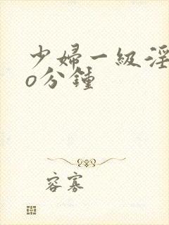 少妇一级淫片6o分钟