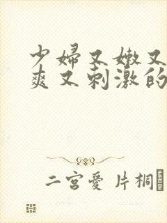 少妇又嫩又色又爽又刺激的视频