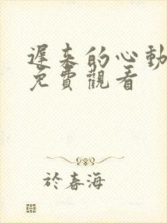 迟来的心动短剧免费观看