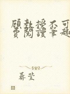 顾教授不可以免费阅读笔趣阁