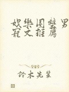 娱乐圈双男主甜宠文推荐