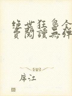 绝世狂枭全文免费阅读无弹窗