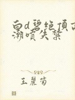 白d碧绝顶高潮潮喷失禁