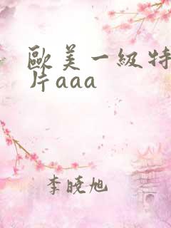 欧美一级特黄大片aaa