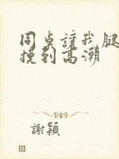 同桌让我腿扒开摸到高潮