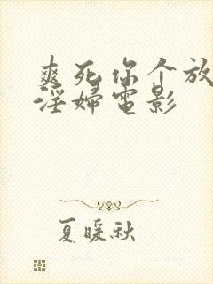 爽死你个放荡小淫妇电影