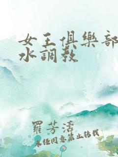 女王俱乐部的圣水调教