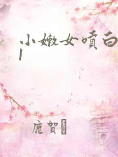 小嫩女喷白浆91