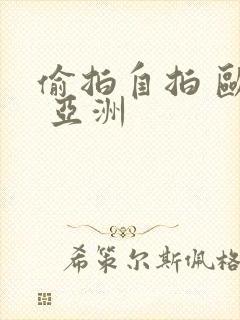 偷拍自拍 欧美 亚洲